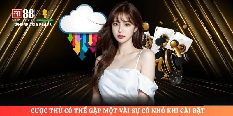 Cược thủ có thể gặp một vài sự cố nhỏ khi cài đặt