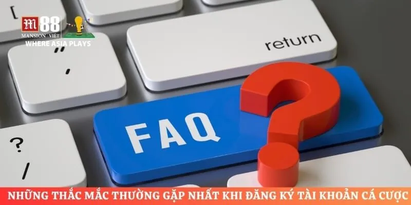 Những thắc mắc thường gặp nhất khi đăng ký tài khoản cá cược